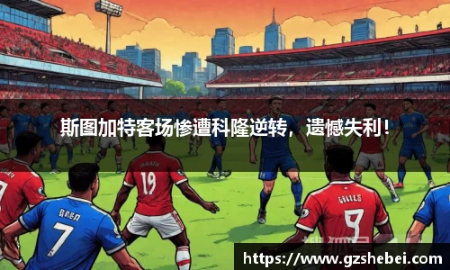 斯图加特客场惨遭科隆逆转，遗憾失利！
