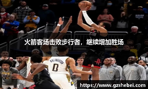 火箭客场击败步行者，继续增加胜场