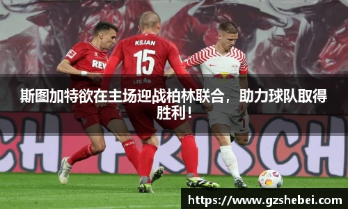 斯图加特欲在主场迎战柏林联合，助力球队取得胜利！