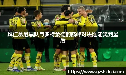 拜仁慕尼黑队与多特蒙德的巅峰对决谁能笑到最后