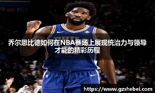 乔尔恩比德如何在NBA赛场上展现统治力与领导才能的精彩历程