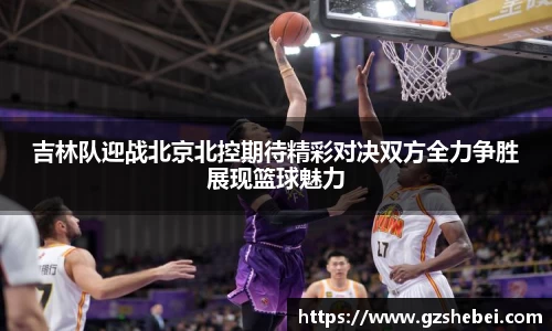 吉林队迎战北京北控期待精彩对决双方全力争胜展现篮球魅力
