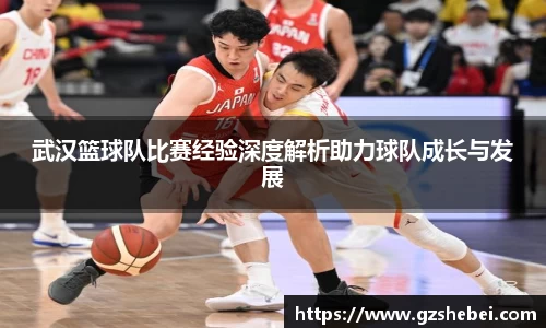 武汉篮球队比赛经验深度解析助力球队成长与发展