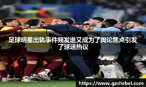 足球明星出轨事件频发谁又成为了舆论焦点引发了球迷热议