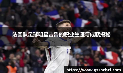 法国队足球明星吉鲁的职业生涯与成就揭秘