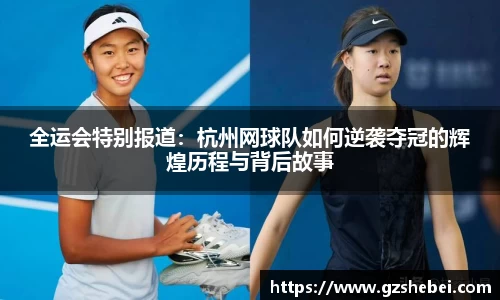 全运会特别报道：杭州网球队如何逆袭夺冠的辉煌历程与背后故事