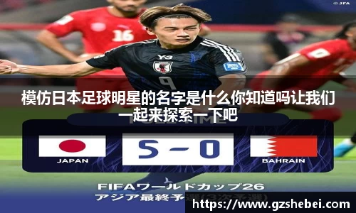 模仿日本足球明星的名字是什么你知道吗让我们一起来探索一下吧