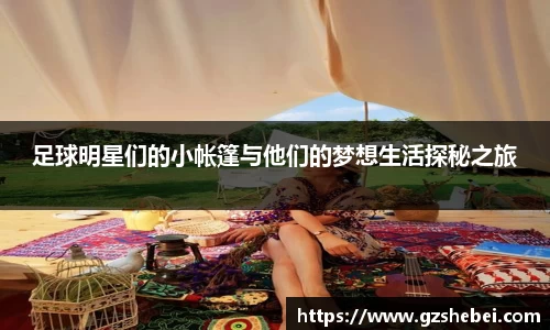 足球明星们的小帐篷与他们的梦想生活探秘之旅