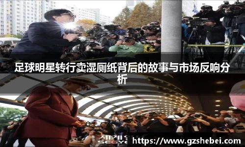 足球明星转行卖湿厕纸背后的故事与市场反响分析